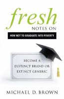 Fresh Notes on How Not to Graduate Into Poverty: Become a Distinct Brand or Extinct Generic 1626343659 Book Cover