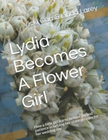 Lydia Becomes A Flower Girl: How a little girl learns to have joy and patience in helping her sister prepare for her wedding day 1796972258 Book Cover