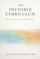 The Invisible Curriculum: What Doctoral Education Really Teaches B0GPNK1YPB Book Cover
