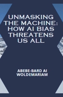 Unmasking the Machine: How AI Bias Threatens Us All (1a) B0CRJYWGZG Book Cover