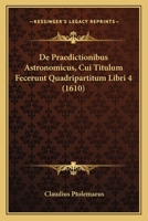De Praedictionibus Astronomicus, Cui Titulum Fecerunt Quadripartitum Libri 4 (1610) 1166044467 Book Cover