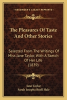 The Pleasures Of Taste And Other Stories: Selected From The Writings Of Miss Jane Taylor, With A Sketch Of Her Life 1165106272 Book Cover