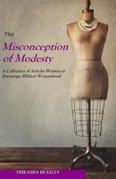 The Misconception of Modesty: A Collection of Articles Written To Promote Biblical Womanhood 149366073X Book Cover