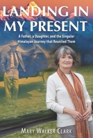 Landing in My Present: A Father, a Daughter, and the Singular Himalayan Journey that Reunited Them 1555719856 Book Cover