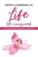 Life Re-Imagined: From Frustrated to Fulfilled 0692199314 Book Cover