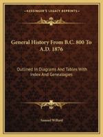 General History From B.C. 800 To A.D. 1876: Outlined In Diagrams And Tables With Index And Genealogies 1163228362 Book Cover