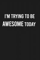 I'm Trying To Be Awesome Today: Lined Blank Journal Notebook (Funny Office Journals) 1678545171 Book Cover