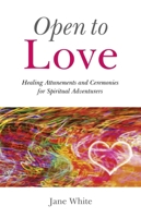 Open To Love: Healing Attunements and Ceremonies for Spiritual Adventurers 1846943051 Book Cover