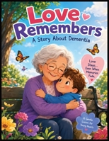 LOVE REMEMBERS: A Gentle Children's Story About Dementia, Love, Patience, and the Memories That Live Forever B0H8F7Y3ZP Book Cover