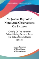 Sir Joshua Reynolds' Notes And Observations On Pictures: Chiefly Of The Venetian School, Being Extracts From His Italian Sketch Books 1437051596 Book Cover