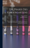 Die Praxis des Kindergartens: Theoretisch-praktische Anleitung zum Gebrauche der Fröbel'schen Erziehungs-und Bildungsmittel in Haus, Kindergarten und Schule. 1018470271 Book Cover