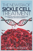 THE NEW ERA OF SICKLE CELL TREATMENT: Unraveling the Latest Medical Breakthroughs, Challenges, and Future Possibilities B0DXL5B1VH Book Cover