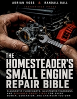 The Homesteader's Small Engine Repair Bible: Diagnostic Flowcharts, Illustrated Teardowns, and Beginner-Proof Fixes for Every Mower, Generator, and Chainsaw You Own B0HDRC5GMM Book Cover