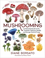 Mushrooming: An Illustrated Guide to the Fantastic, Delicious, Deadly, and Strange World of Fungi 1615199586 Book Cover