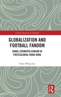 Globalization and Football Fandom: Banal Cosmopolitanism in Post-Colonial Hong Kong (Critical Research in Football) 1032941898 Book Cover