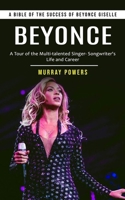 Beyonce: A Bible of the Success of Beyonce Giselle (A Tour of the Multi-talented Singer- Songwriter's Life and Career) 177760107X Book Cover