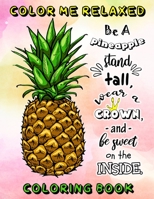 Color Me Relaxed: Be A Pineapple Stand Tall, Wear A Crown, And Be Sweet On The Inside Adult Tropical Coloring Book For Mindfulness, Stress Relief and Inspiration 1689805838 Book Cover