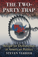The Two-Party Trap: Recipe for Dysfunction in American Politics 1476689458 Book Cover