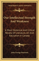 Our intellectual strength and weakness (Literature of Canada; poetry and prose in reprint) 1163256730 Book Cover