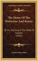 The Home Of The Wolverine And Beaver: Or Fur Hunting In The Wilds Of Canada 116704715X Book Cover