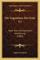 Die Vegetation Der Erde V1: Nach Ihrer Klimatischen Anordnung (1884) 1167717163 Book Cover