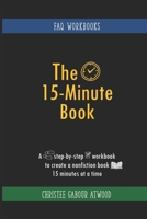 The 15-Minute Book: A Step-by-Step Workbook to Create a Nonfiction Book 15 Minutes at a Time (FAQ Workbooks) B084NYXLLX Book Cover