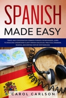 Spanish Made Easy: Common Phrases for Beginners for Travel and Conversation. Learn to Speak and Understand Fluent Spanish Dialogues. Practical Step-By-Step Grammar, Reading and Writing Exercises B0851M9KZ3 Book Cover