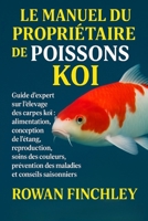 LE MANUEL DU PROPRIÉTAIRE DE POISSON KOI: Guide d'expert sur l'élevage des carpes koï : alimentation, conception de l'étang, reproduction, soins des ... et conseils saisonniers (French Edition) B0FNWHVQJZ Book Cover