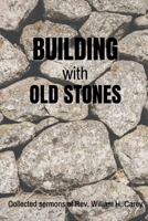 Building With Old Stones: Collected Sermons of Rev. William H. Carey B09WCBLZV6 Book Cover