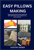 EASY PILLOWS MAKING: Step-by-Step Projects to Sew Stylish and Affordable Pillows That Transform Your Home with Ease B0FVMBPGQF Book Cover