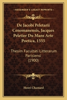 De Jacobi Peletarii Cenomanensis, Jacques Peletier Du Mans Arte Poetica, 1555: Thesim Facultati Litterarum Parisiensi (1900) 116039217X Book Cover