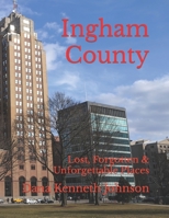 Ingham County: Lost, Forgotten & Unforgettable Places B0BT6M3KJ6 Book Cover