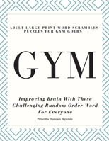 GYM - ADULT LARGE PRINT WORD SCRAMBLES PUZZLES FOR GYM GOERS: Improving Brain With These Challenging Random Order Word For Everyone 1687316201 Book Cover