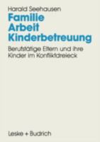 Familie. Arbeit. Kinderbetreuung: Berufstatige Eltern Und Ihre Kinder Im Konfliktdreieck 3810012971 Book Cover