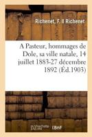 A Pasteur, hommages de Dole, sa ville natale, 14 juillet 1883-27 décembre 1892 2329049730 Book Cover