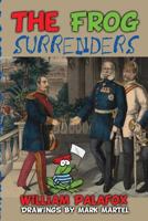 The Frog Surrenders: An Amusing & Diverting Account of the Epic Disasters of the French Military 1493602101 Book Cover