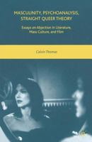 Masculinity, Psychoanalysis, Straight Queer Theory: Essays on Abjection in Literature, Mass Culture, and Film 0230600085 Book Cover