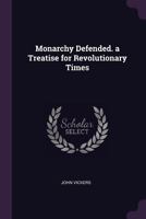 Monarchy Defended. a Treatise for Revolutionary Times 1377738663 Book Cover
