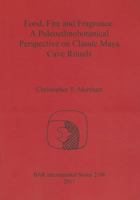 Food, Fire and Fragrance: A Paleoethnobotanical Perspective on Classic Maya Cave Rituals 140730741X Book Cover