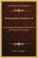Somersetshire Parishes: A Handbook Of Historical Reference To All Places In The County; Volume 1 1144635950 Book Cover
