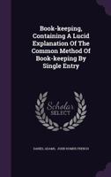 Book-Keeping: Containing a Lucid Explanation of the Common Method of Book-Keeping by Single Entry ... 1348268816 Book Cover