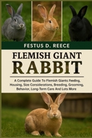 FLEMISH GIANT RABBIT: A Complete Guide To Flemish Giants Feeding, Housing, Size Considerations, Breeding, Grooming, Behavior, Long-Term Care And Lots More B0FQ3ZRSH5 Book Cover
