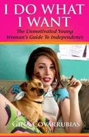 I Do What I Want: The Unmotivated Young Woman's Guide to Independence 1499152566 Book Cover