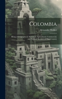 Colombia: Being a Geographical, Statistical, Agricultural, Commercial, and Political Account of That Country 1341305600 Book Cover