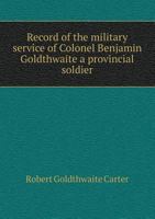 Record of the Military Service of Colonel Benjamin Goldthwaite a Provincial Soldier 5518750323 Book Cover