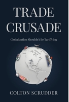 Trade Crusade: Globalization Should Not Be Tarrifying 1636763499 Book Cover