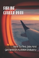 Airline Career Path: How To Find Jobs And Get Hired In Aviation Industry: The Opportunity To Travel B09CGBMPZW Book Cover