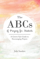 The ABCs of Praying for Students: A Grown Up’s Guide to Encouraging Prayers B0BFWK8F32 Book Cover