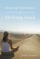Staying Grounded in Shifting Sand: Awakening Soul Consciousness for the New Millennium 1452541213 Book Cover