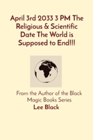 April 3rd 2033 3 PM The Religious & Scientific Date The World is Supposed to End!!!: From the Author of the Black Magic Books Series 1088103251 Book Cover